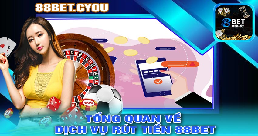 Tổng Quan Về Dịch Vụ RÚT TIỀN 88BET